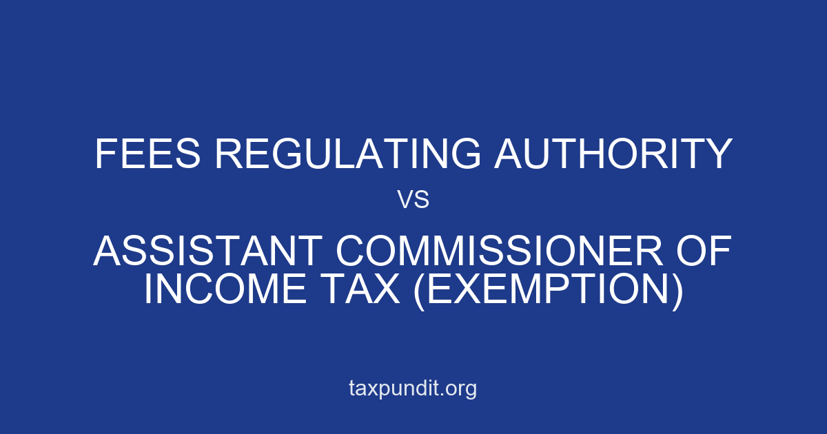 FEES REGULATING AUTHORITY vs ASSISTANT COMMISSIONER OF INCOME TAX (EXEMPTION)