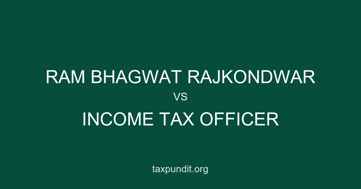 RAM BHAGWAT RAJKONDWAR vs INCOME TAX OFFICER