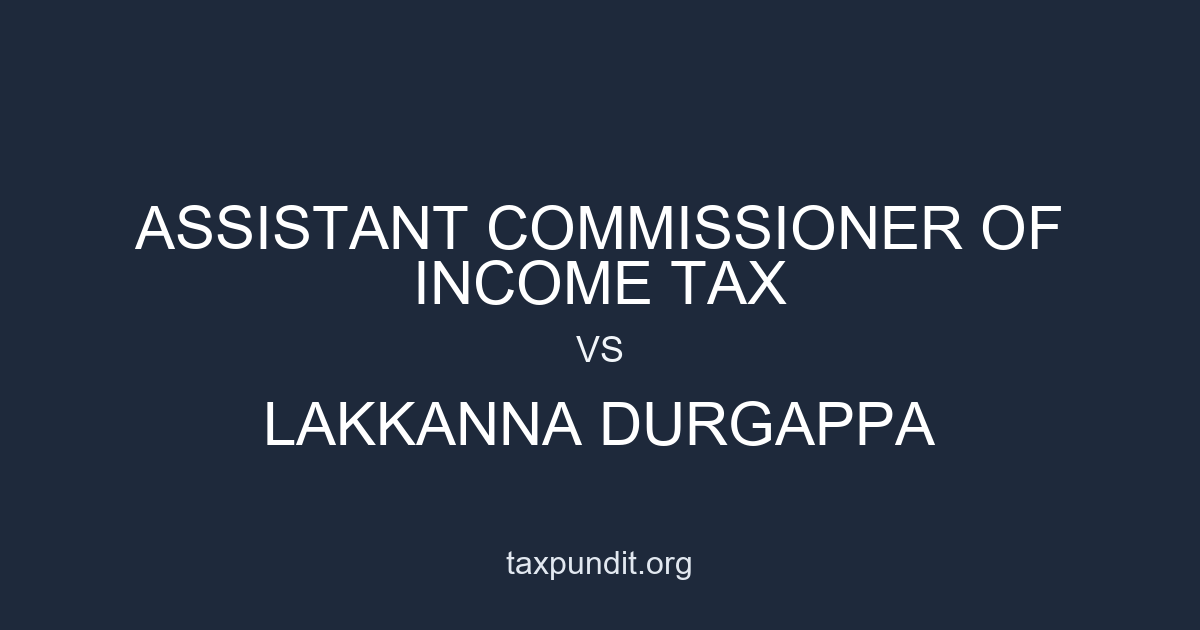 ASSISTANT COMMISSIONER OF INCOME TAX vs LAKKANNA DURGAPPA