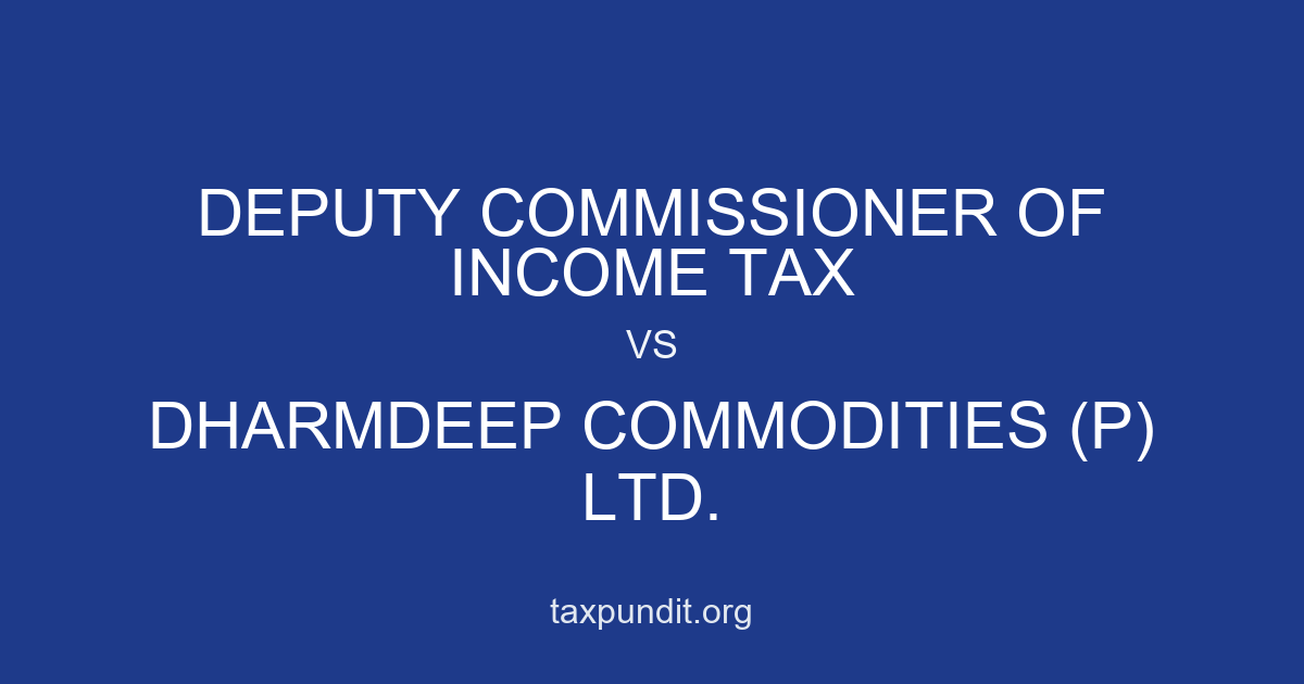 DEPUTY COMMISSIONER OF INCOME TAX vs DHARMDEEP COMMODITIES (P) LTD.