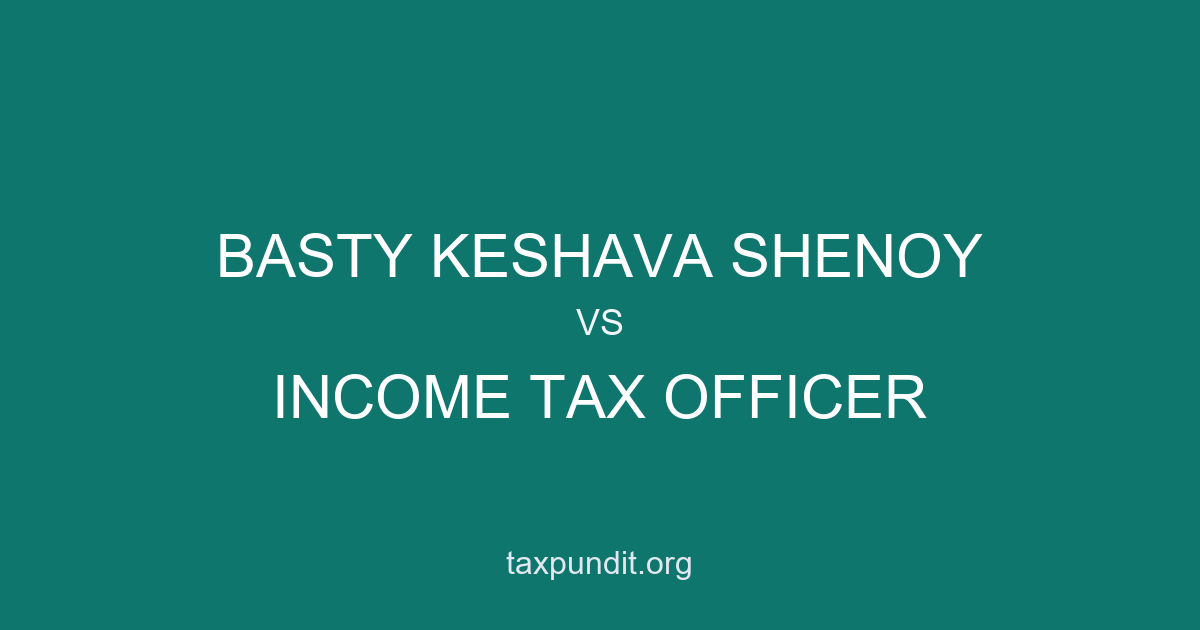 BASTY KESHAVA SHENOY vs INCOME TAX OFFICER