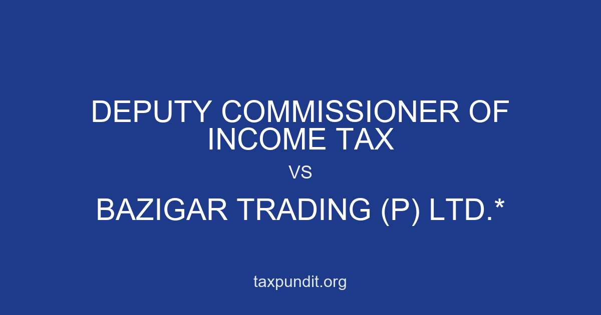 DEPUTY COMMISSIONER OF INCOME TAX vs BAZIGAR TRADING (P) LTD.*