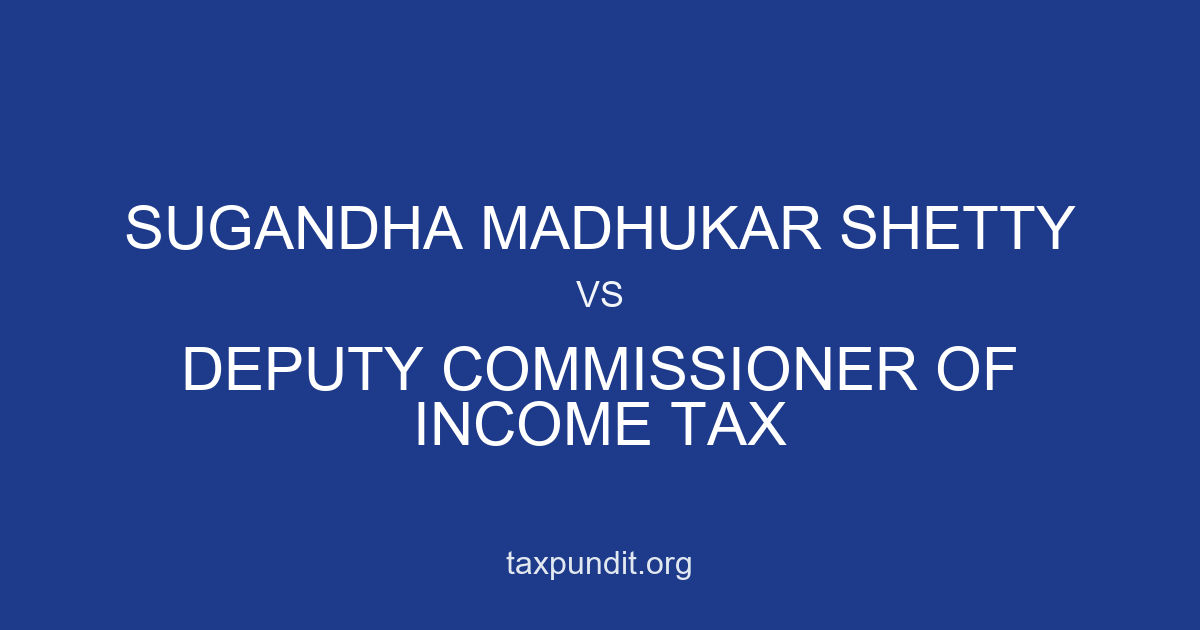 SUGANDHA MADHUKAR SHETTY vs DEPUTY COMMISSIONER OF INCOME TAX
