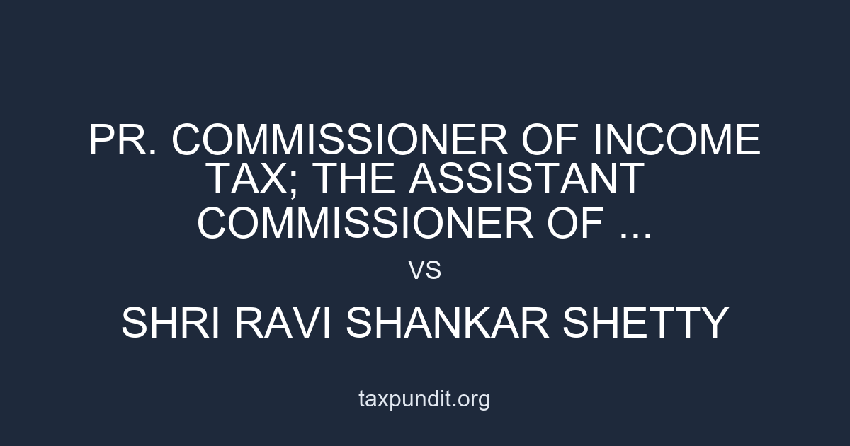 PR. COMMISSIONER OF INCOME TAX; THE ASSISTANT COMMISSIONER OF ... vs SHRI RAVI SHANKAR SHETTY