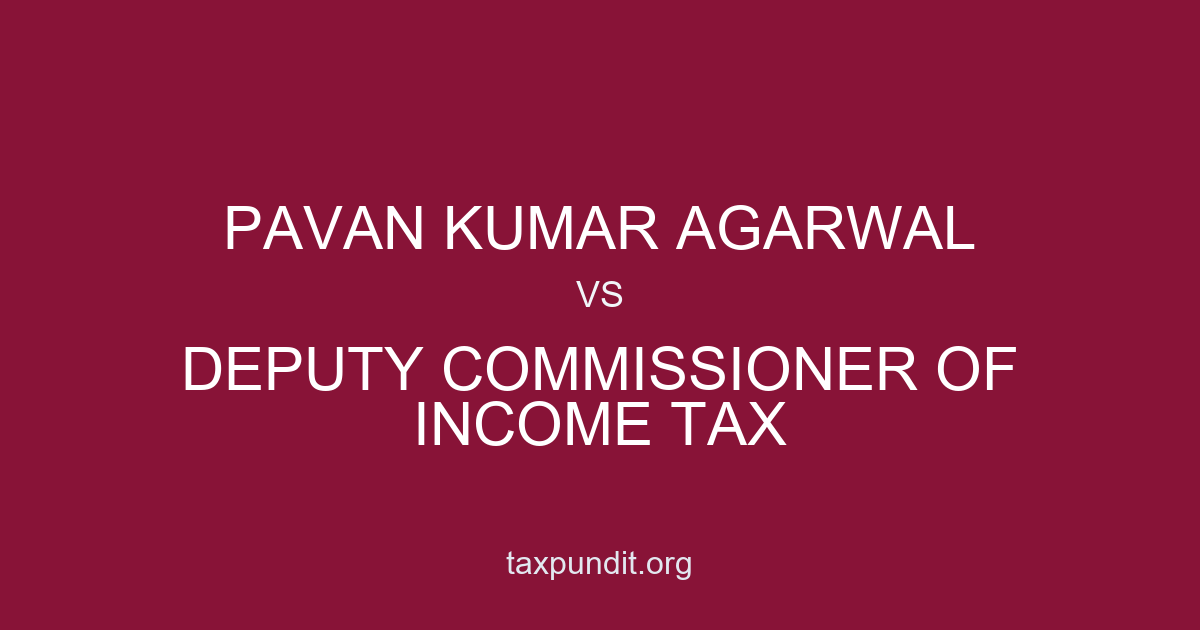 PAVAN KUMAR AGARWAL vs DEPUTY COMMISSIONER OF INCOME TAX