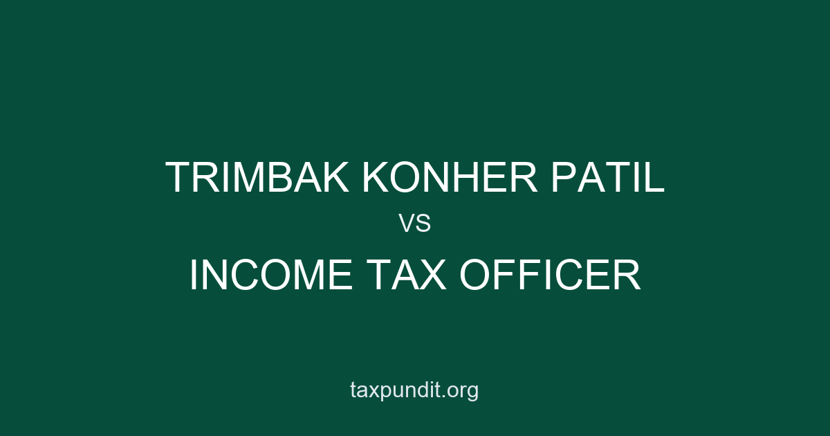 TRIMBAK KONHER PATIL vs INCOME TAX OFFICER