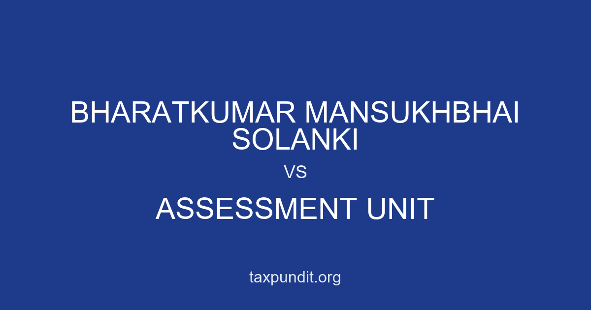 BHARATKUMAR MANSUKHBHAI SOLANKI vs ASSESSMENT UNIT