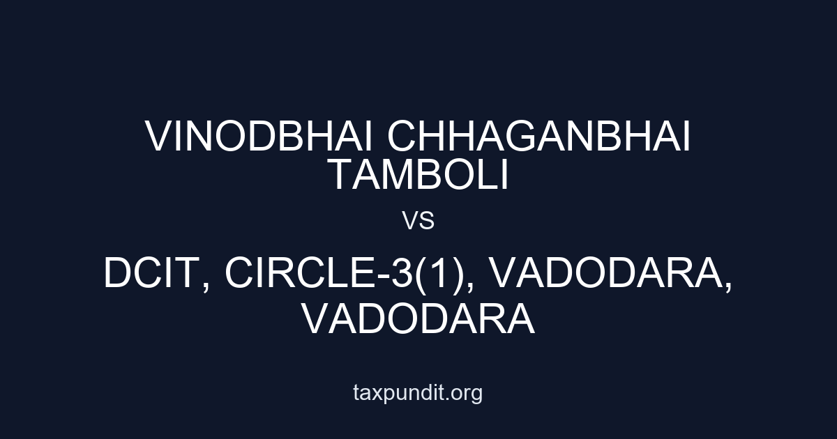 VINODBHAI CHHAGANBHAI TAMBOLI vs DCIT, CIRCLE-3(1), VADODARA, VADODARA