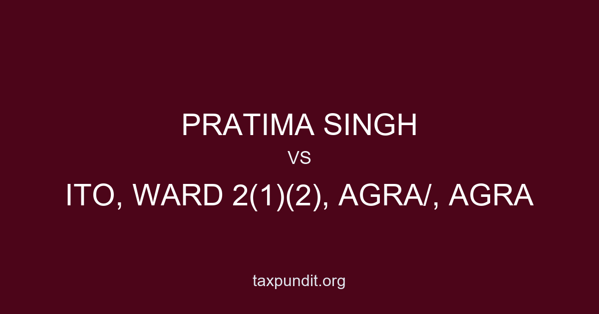 PRATIMA SINGH vs ITO, WARD 2(1)(2), AGRA/, AGRA