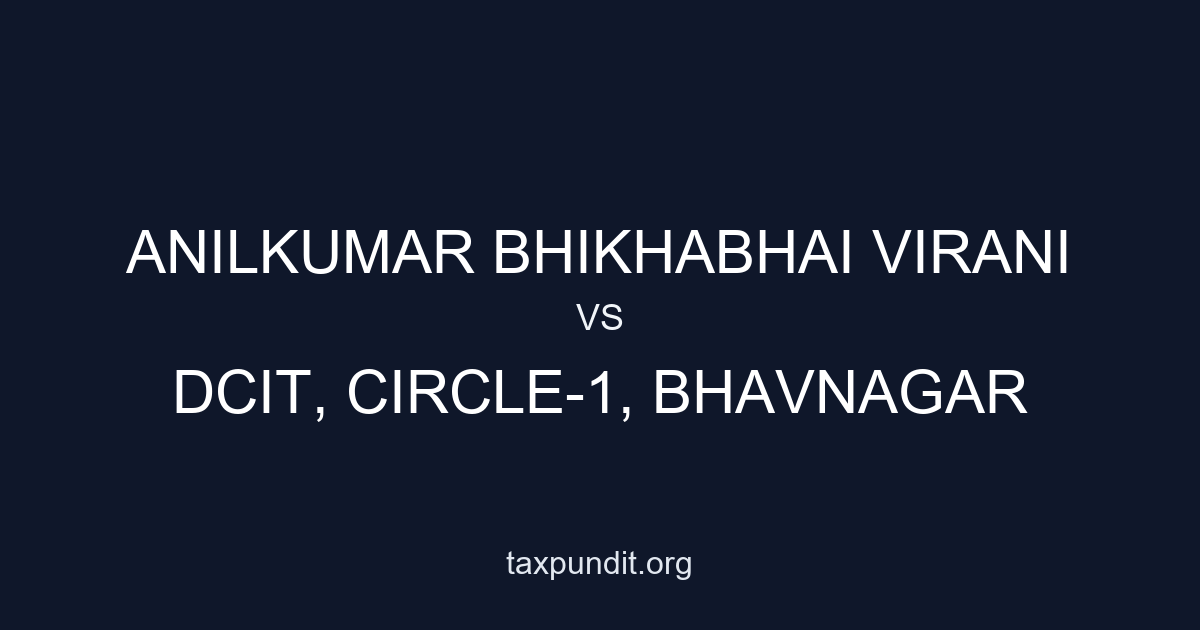 ANILKUMAR BHIKHABHAI VIRANI vs DCIT, CIRCLE-1, BHAVNAGAR