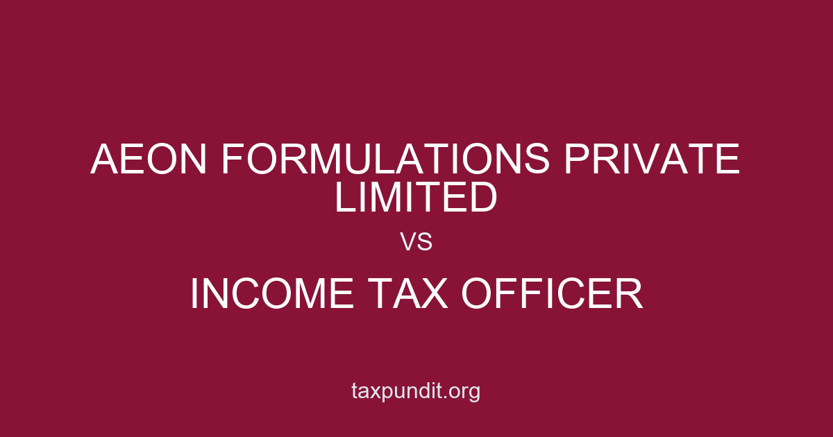 AEON FORMULATIONS PRIVATE LIMITED vs INCOME TAX OFFICER