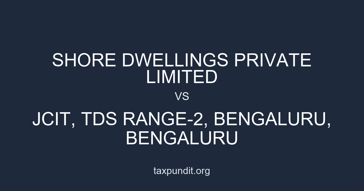 SHORE DWELLINGS PRIVATE LIMITED vs JCIT, TDS RANGE-2, BENGALURU, BENGALURU