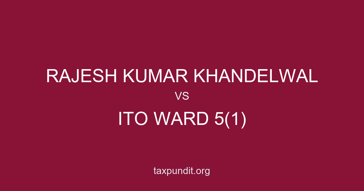 RAJESH KUMAR KHANDELWAL vs ITO WARD 5(1)