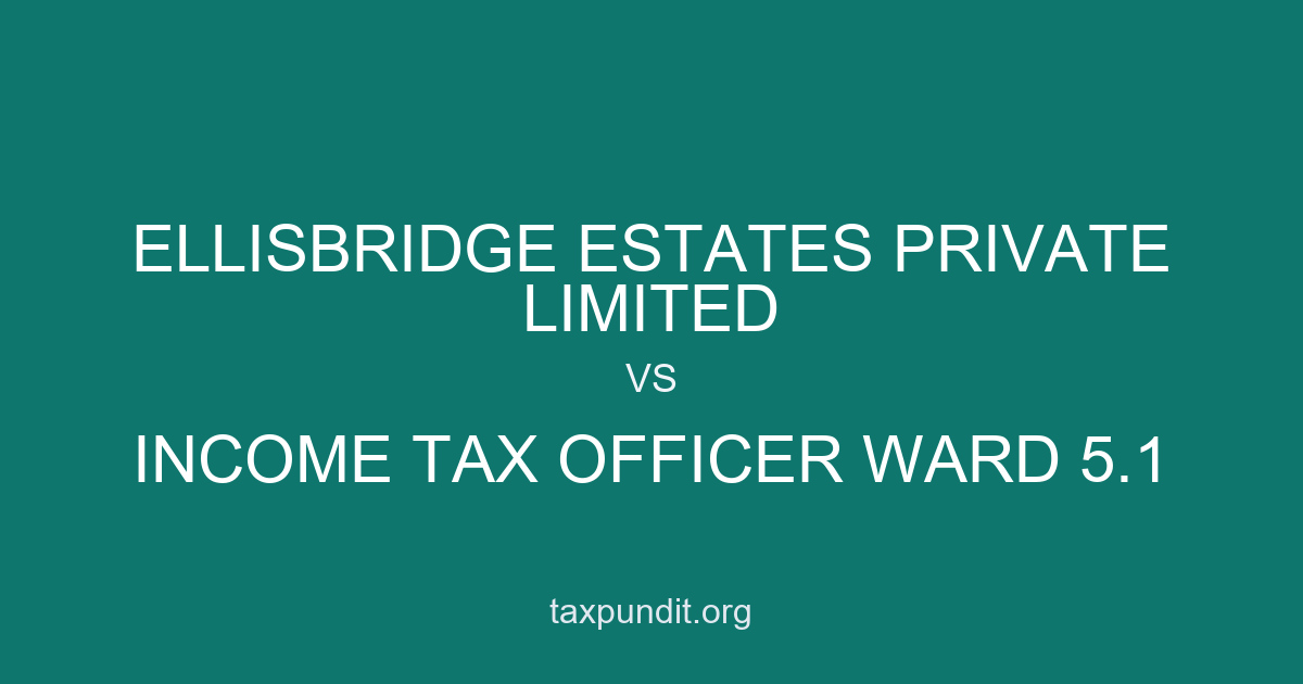 ELLISBRIDGE ESTATES PRIVATE LIMITED vs INCOME TAX OFFICER WARD 5.1